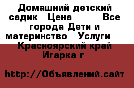 Домашний детский садик › Цена ­ 120 - Все города Дети и материнство » Услуги   . Красноярский край,Игарка г.